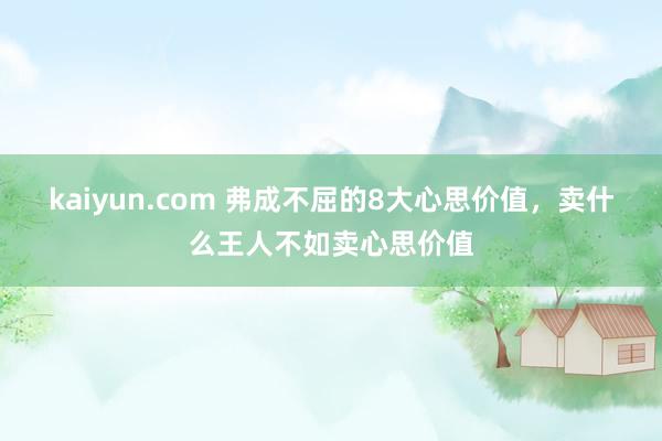 kaiyun.com 弗成不屈的8大心思价值，卖什么王人不如卖心思价值