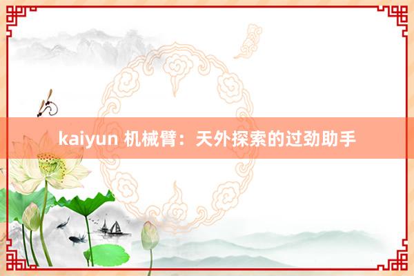 kaiyun 机械臂：天外探索的过劲助手