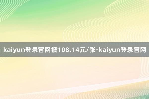 kaiyun登录官网报108.14元/张-kaiyun登录官网