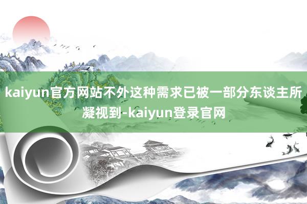 kaiyun官方网站不外这种需求已被一部分东谈主所凝视到-kaiyun登录官网