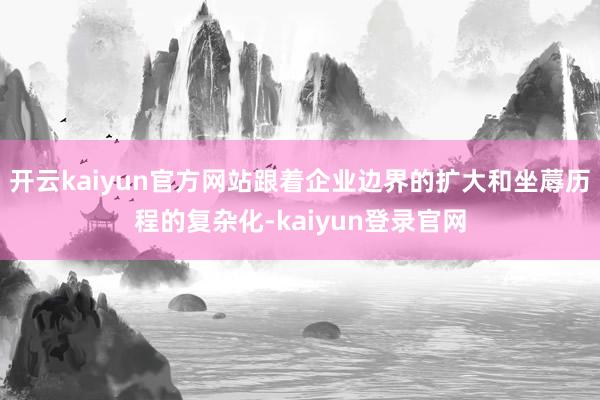 开云kaiyun官方网站跟着企业边界的扩大和坐蓐历程的复杂化-kaiyun登录官网