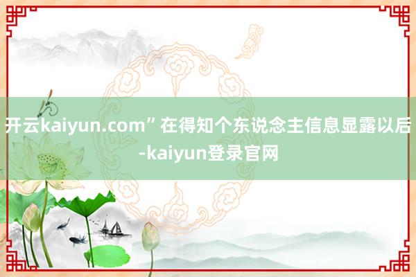 开云kaiyun.com”在得知个东说念主信息显露以后-kaiyun登录官网