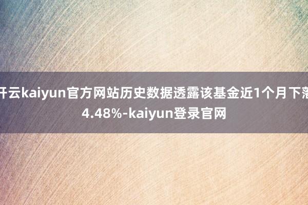 开云kaiyun官方网站历史数据透露该基金近1个月下落4.48%-kaiyun登录官网