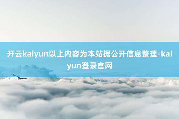 开云kaiyun以上内容为本站据公开信息整理-kaiyun登录官网