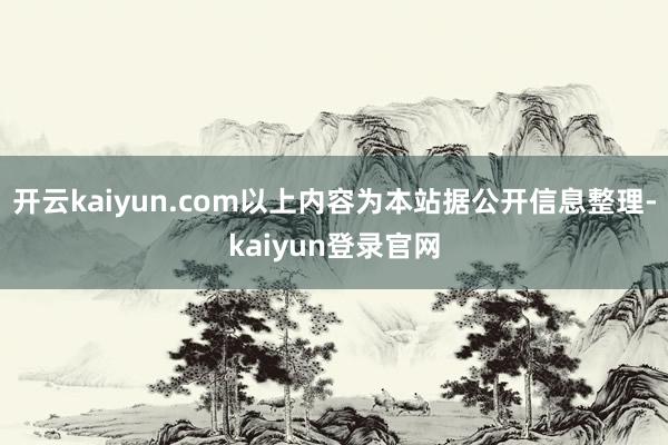 开云kaiyun.com以上内容为本站据公开信息整理-kaiyun登录官网