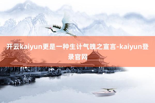 开云kaiyun更是一种生计气魄之宣言-kaiyun登录官网