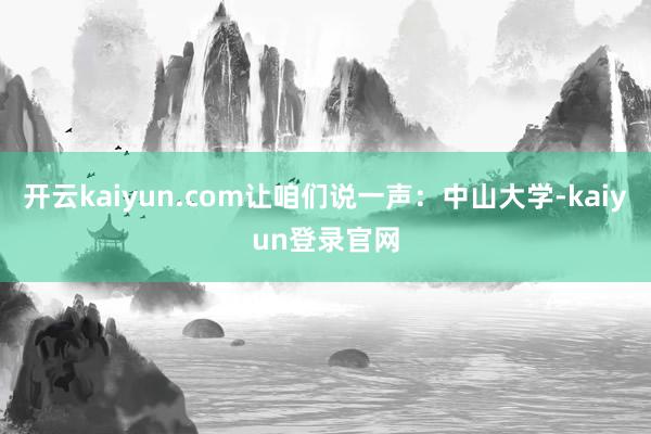 开云kaiyun.com让咱们说一声：中山大学-kaiyun登录官网