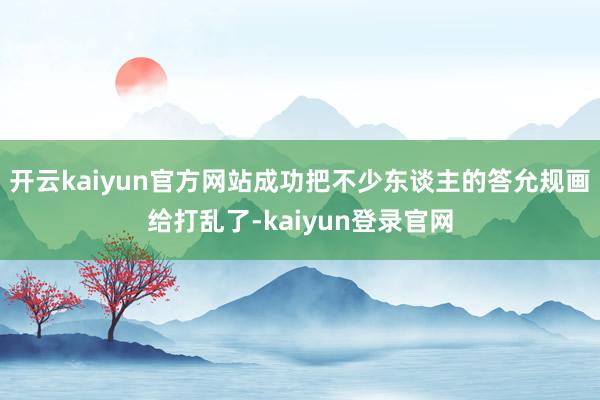开云kaiyun官方网站成功把不少东谈主的答允规画给打乱了-kaiyun登录官网