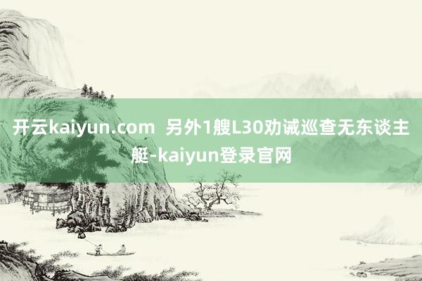 开云kaiyun.com 另外1艘L30劝诫巡查无东谈主艇-kaiyun登录官网