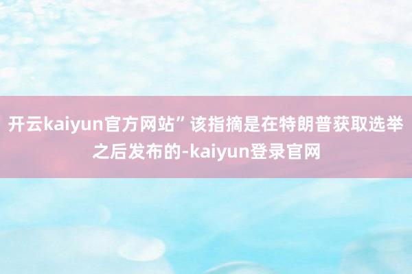 开云kaiyun官方网站”该指摘是在特朗普获取选举之后发布的-kaiyun登录官网