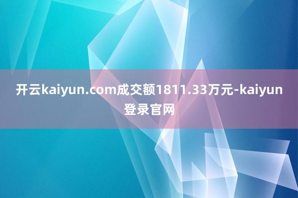 开云kaiyun.com成交额1811.33万元-kaiyun登录官网