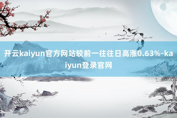 开云kaiyun官方网站较前一往往日高涨0.63%-kaiyun登录官网