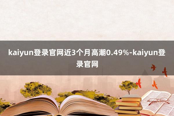 kaiyun登录官网近3个月高潮0.49%-kaiyun登录官网