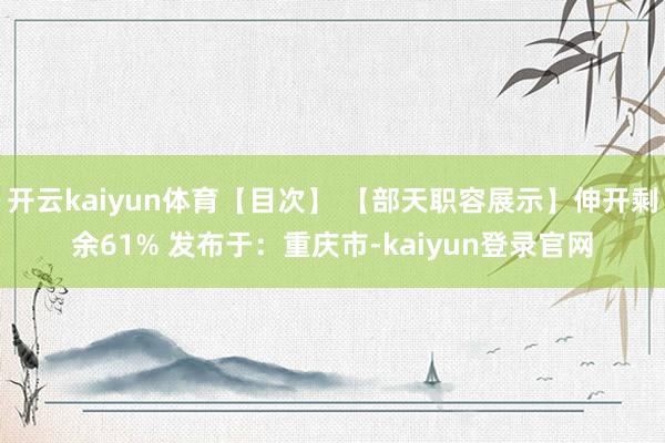 开云kaiyun体育【目次】 【部天职容展示】伸开剩余61% 发布于：重庆市-kaiyun登录官网