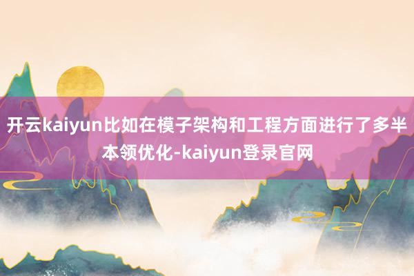 开云kaiyun比如在模子架构和工程方面进行了多半本领优化-kaiyun登录官网
