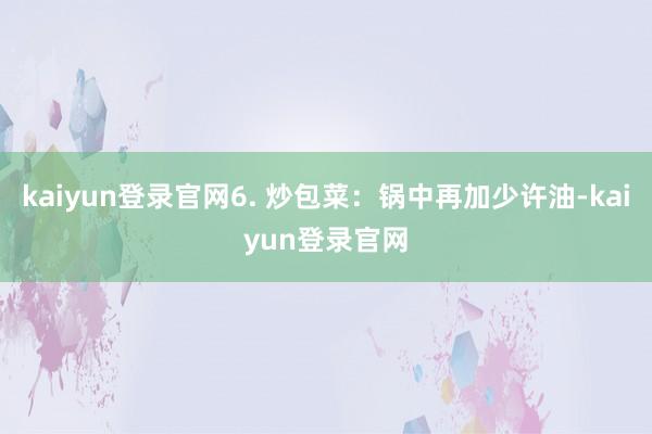 kaiyun登录官网6. 炒包菜：锅中再加少许油-kaiyun登录官网