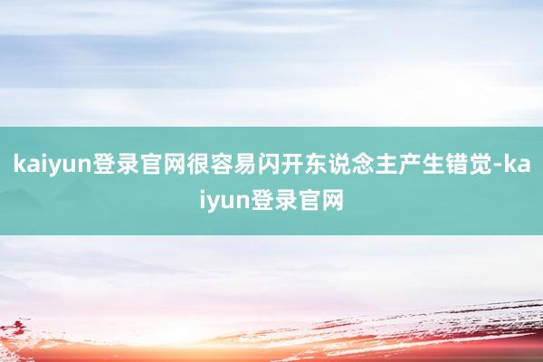 kaiyun登录官网很容易闪开东说念主产生错觉-kaiyun登录官网