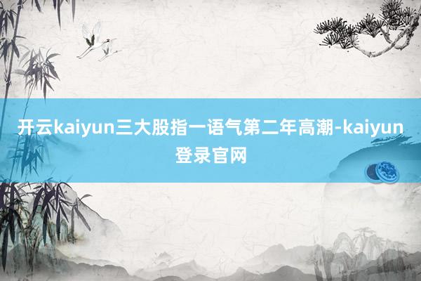 开云kaiyun三大股指一语气第二年高潮-kaiyun登录官网