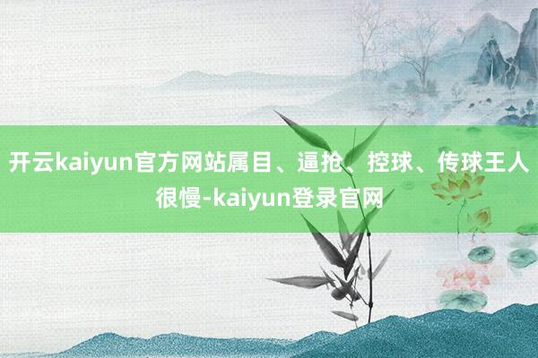 开云kaiyun官方网站属目、逼抢、控球、传球王人很慢-kaiyun登录官网