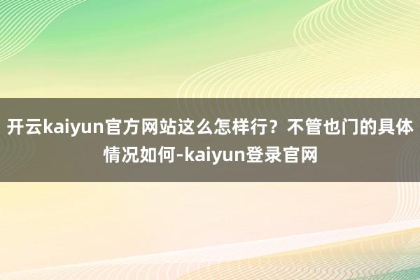 开云kaiyun官方网站这么怎样行？不管也门的具体情况如何-kaiyun登录官网