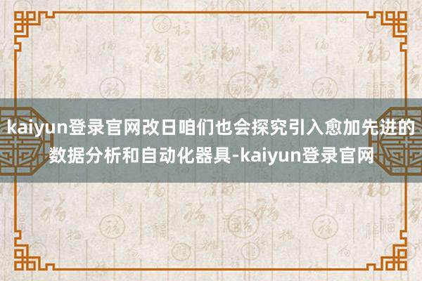 kaiyun登录官网改日咱们也会探究引入愈加先进的数据分析和自动化器具-kaiyun登录官网