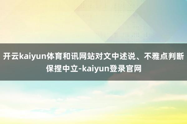 开云kaiyun体育和讯网站对文中述说、不雅点判断保捏中立-kaiyun登录官网