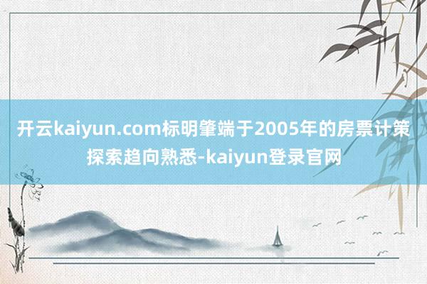 开云kaiyun.com标明肇端于2005年的房票计策探索趋向熟悉-kaiyun登录官网