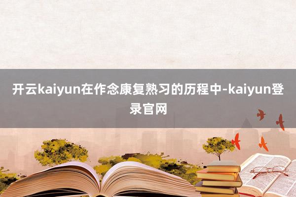 开云kaiyun在作念康复熟习的历程中-kaiyun登录官网