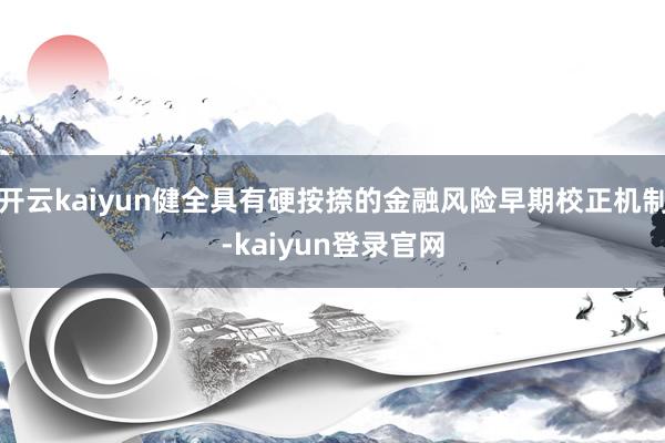 开云kaiyun健全具有硬按捺的金融风险早期校正机制-kaiyun登录官网