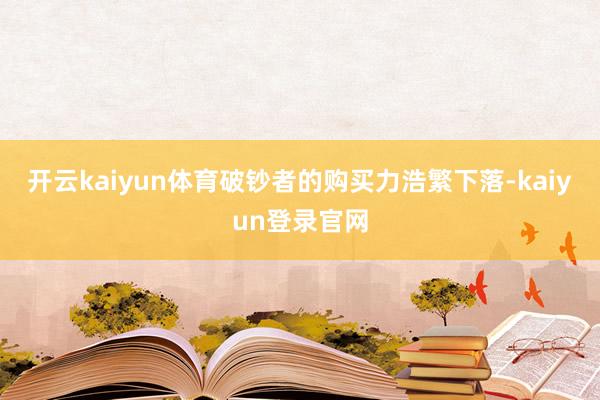 开云kaiyun体育破钞者的购买力浩繁下落-kaiyun登录官网