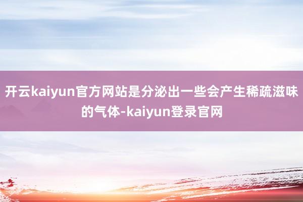 开云kaiyun官方网站是分泌出一些会产生稀疏滋味的气体-kaiyun登录官网