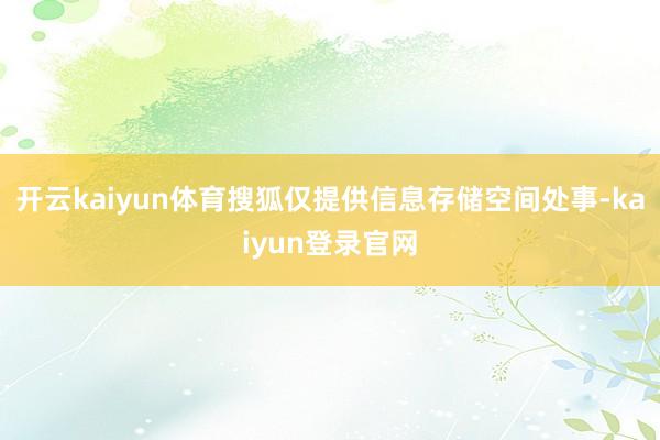 开云kaiyun体育搜狐仅提供信息存储空间处事-kaiyun登录官网