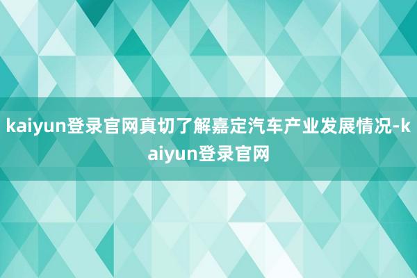 kaiyun登录官网真切了解嘉定汽车产业发展情况-kaiyun登录官网