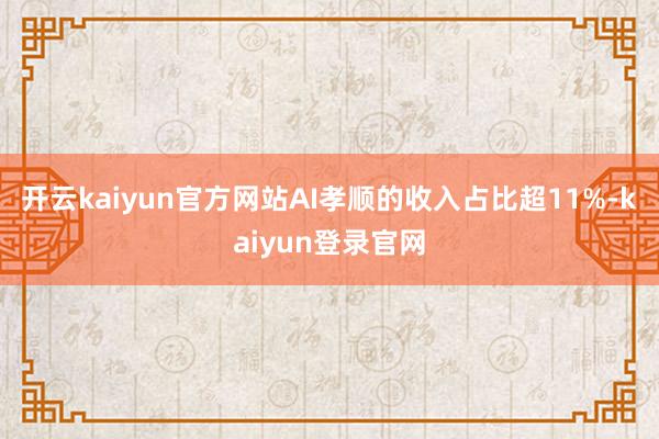 开云kaiyun官方网站AI孝顺的收入占比超11%-kaiyun登录官网