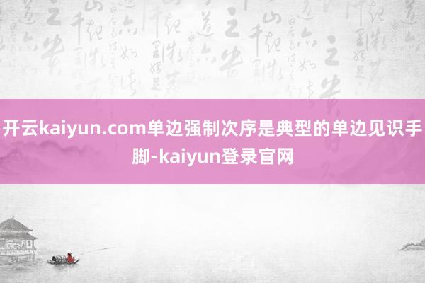 开云kaiyun.com单边强制次序是典型的单边见识手脚-kaiyun登录官网