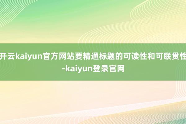 开云kaiyun官方网站要精通标题的可读性和可联贯性-kaiyun登录官网