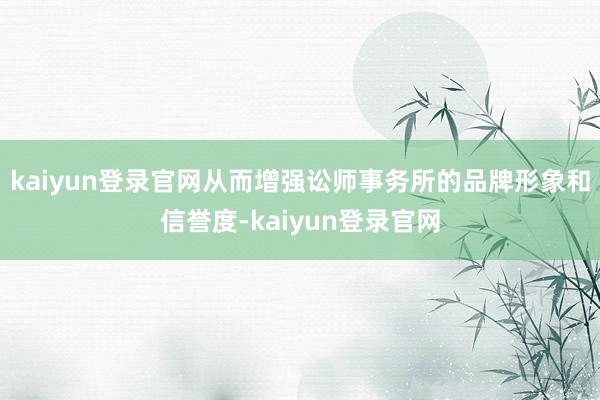 kaiyun登录官网从而增强讼师事务所的品牌形象和信誉度-kaiyun登录官网