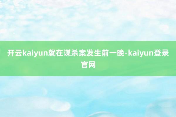 开云kaiyun就在谋杀案发生前一晚-kaiyun登录官网