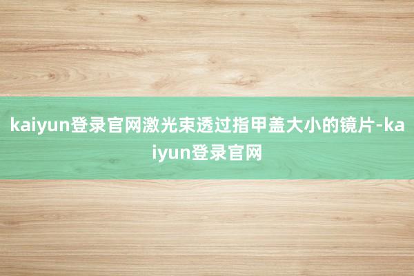 kaiyun登录官网激光束透过指甲盖大小的镜片-kaiyun登录官网