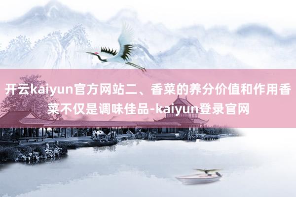 开云kaiyun官方网站二、香菜的养分价值和作用香菜不仅是调味佳品-kaiyun登录官网