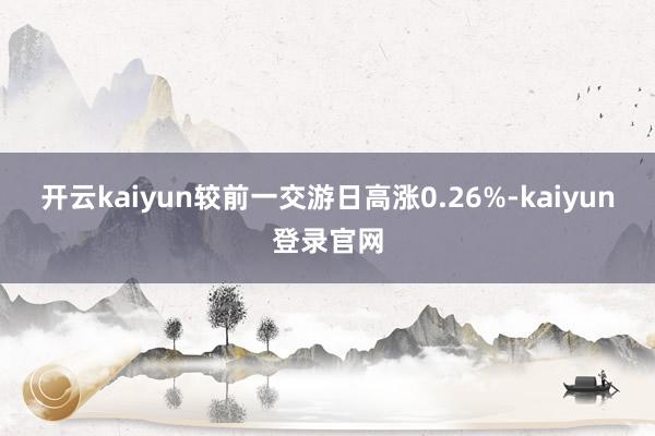 开云kaiyun较前一交游日高涨0.26%-kaiyun登录官网