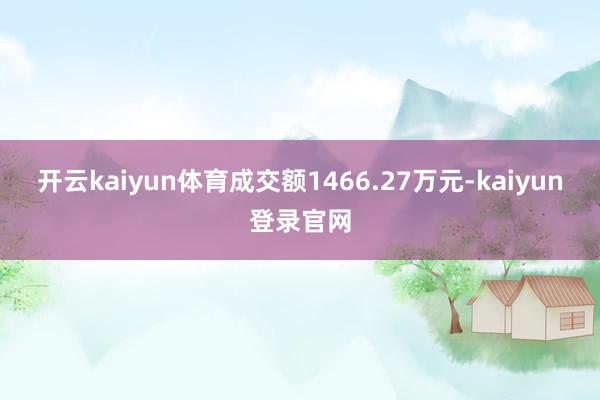 开云kaiyun体育成交额1466.27万元-kaiyun登录官网