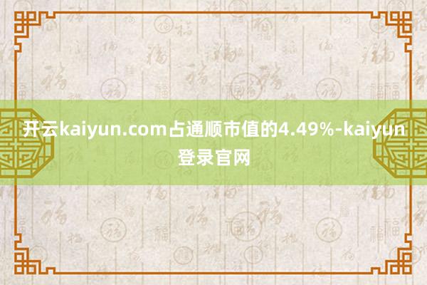开云kaiyun.com占通顺市值的4.49%-kaiyun登录官网
