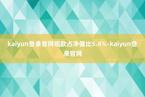 kaiyun登录官网现款占净值比5.4%-kaiyun登录官网