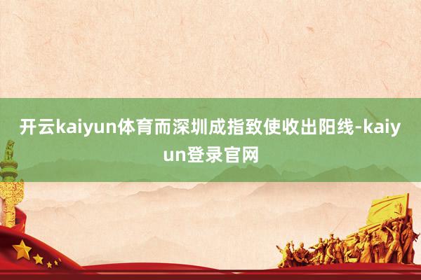 开云kaiyun体育而深圳成指致使收出阳线-kaiyun登录官网