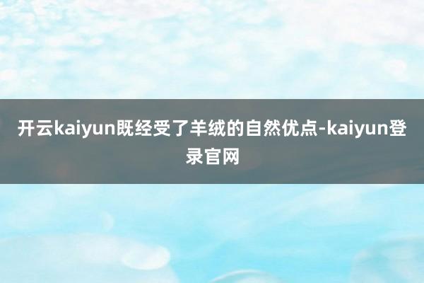 开云kaiyun既经受了羊绒的自然优点-kaiyun登录官网