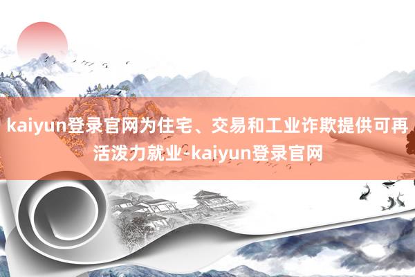 kaiyun登录官网为住宅、交易和工业诈欺提供可再活泼力就业-kaiyun登录官网