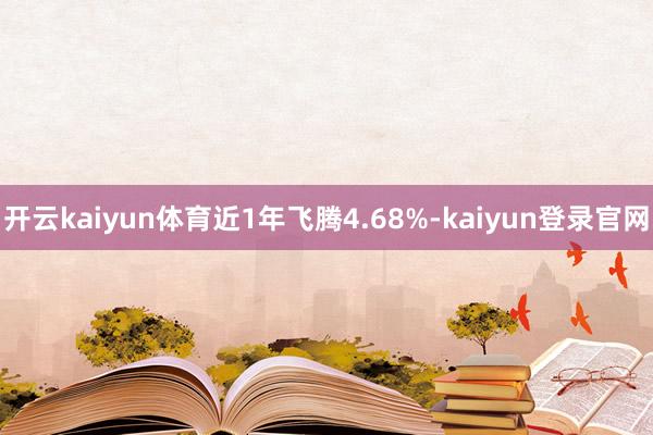 开云kaiyun体育近1年飞腾4.68%-kaiyun登录官网