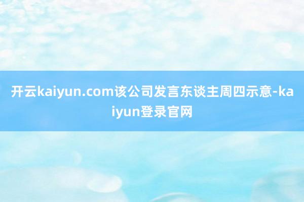 开云kaiyun.com该公司发言东谈主周四示意-kaiyun登录官网