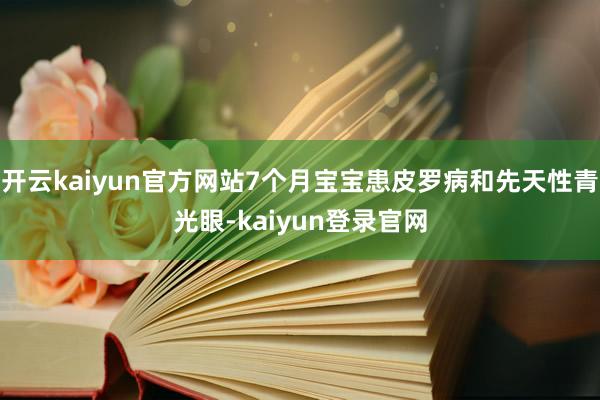 开云kaiyun官方网站7个月宝宝患皮罗病和先天性青光眼-kaiyun登录官网